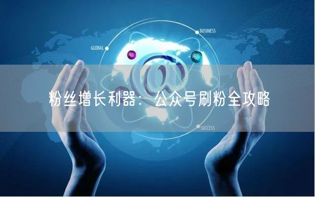 粉丝增长利器：公众号刷粉全攻略