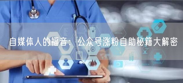 自媒体人的福音：公众号涨粉自助秘籍大解密
