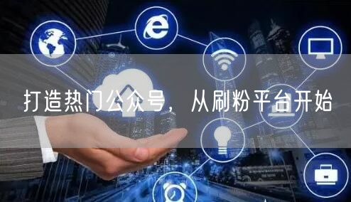 打造热门公众号，从刷粉平台开始