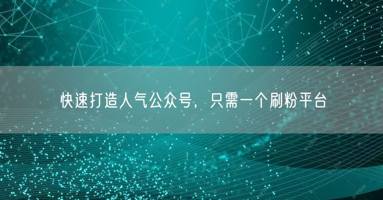 快速打造人气公众号，只需一个刷粉平台