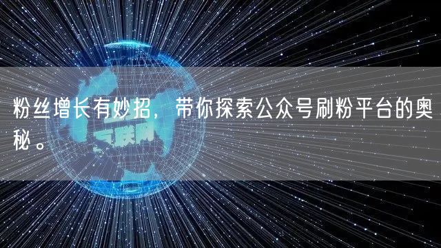 粉丝增长有妙招，带你探索公众号刷粉平台的奥秘。