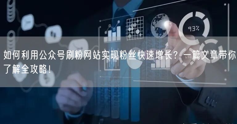 如何利用公众号刷粉网站实现粉丝快速增长？一篇文章带你了解全攻略！