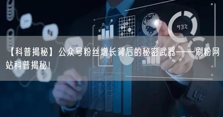 【科普揭秘】公众号粉丝增长背后的秘密武器——刷粉网站科普揭秘！