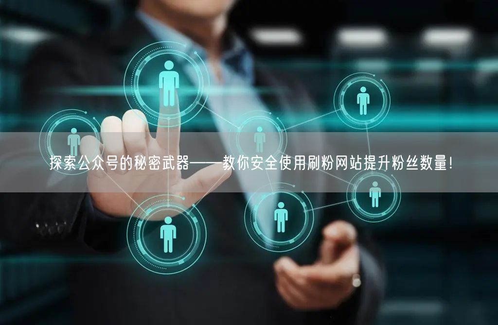 探索公众号的秘密武器——教你安全使用刷粉网站提升粉丝数量！