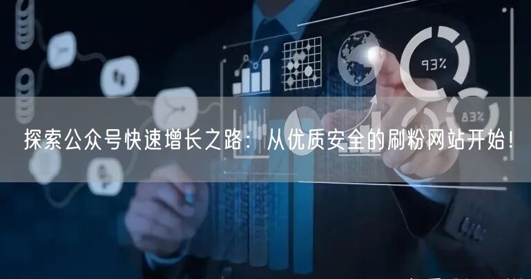 探索公众号快速增长之路：从优质安全的刷粉网站开始！