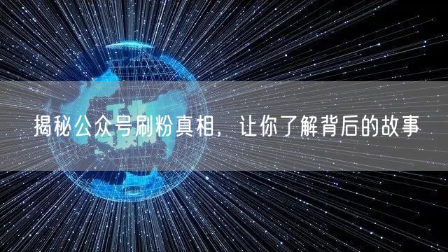 揭秘公众号刷粉真相，让你了解背后的故事