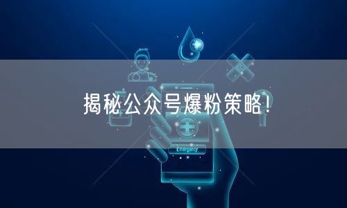 揭秘公众号爆粉策略！