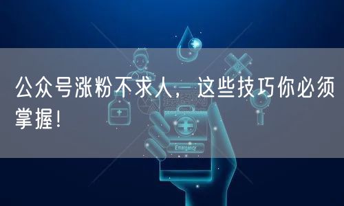 公众号涨粉不求人，这些技巧你必须掌握！