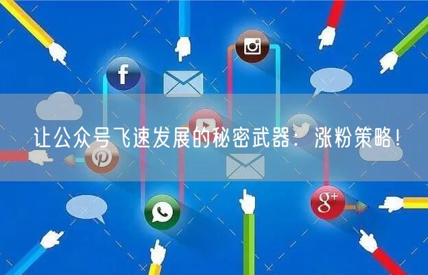 让公众号飞速发展的秘密武器：涨粉策略！