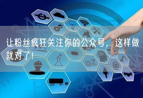 让粉丝疯狂关注你的公众号，这样做就对了！