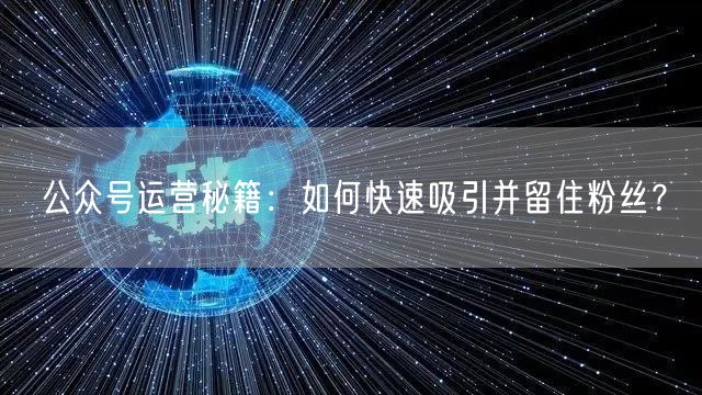 公众号运营秘籍：如何快速吸引并留住粉丝？