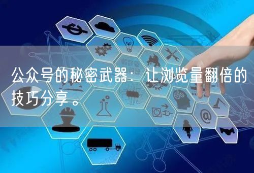 公众号的秘密武器：让浏览量翻倍的技巧分享。