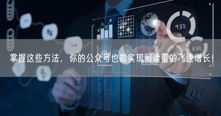 掌握这些方法，你的公众号也能实现阅读量的飞速增长！