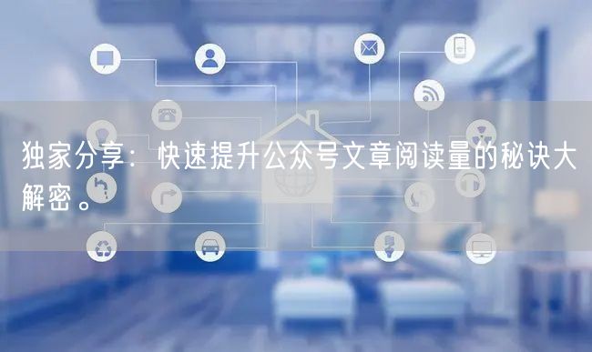 独家分享：快速提升公众号文章阅读量的秘诀