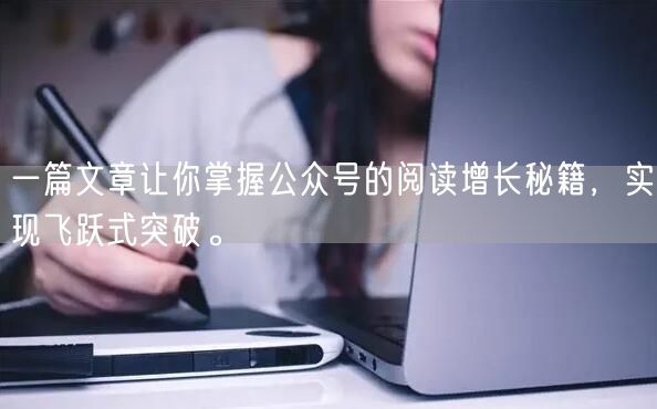一篇文章让你掌握公众号的阅读增长秘籍，实