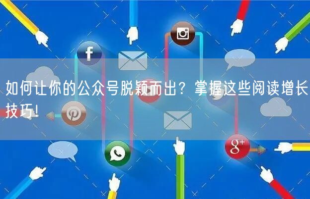 如何让你的公众号脱颖而出？掌握这些阅读增