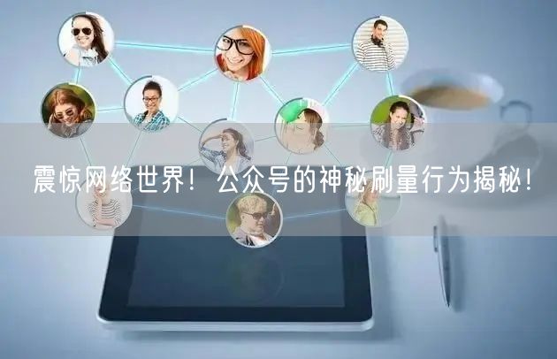震惊网络世界！公众号的神秘刷量行为揭秘！