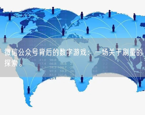 微信公众号背后的数字游戏：一场关于刷量的探索。