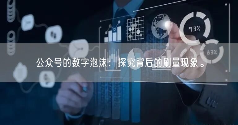 公众号的数字泡沫：探究背后的刷量现象。