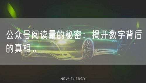公众号阅读量的秘密：揭开数字背后的真相。