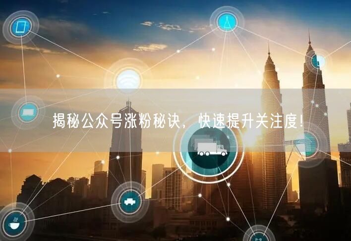 揭秘公众号涨粉秘诀，快速提升关注度！