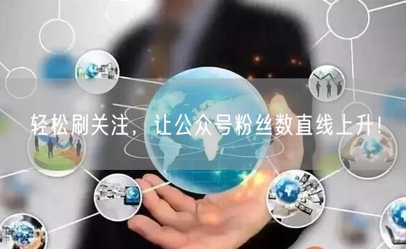 轻松刷关注，让公众号粉丝数直线上升！