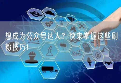 想成为公众号达人？快来掌握这些刷粉技巧！