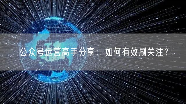 公众号运营高手分享：如何有效刷关注？