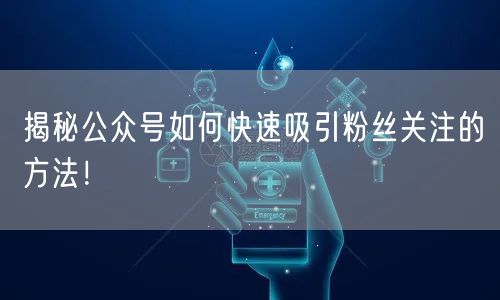 揭秘公众号如何快速吸引粉丝关注的方法！