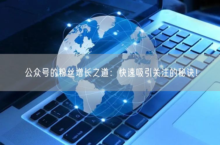 公众号的粉丝增长之道：快速吸引关注的秘诀！
