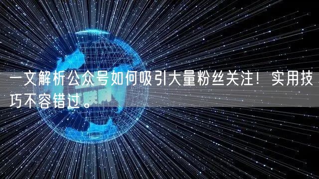 一文解析公众号如何吸引大量粉丝关注！实用