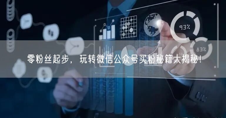 零粉丝起步，玩转微信公众号买粉秘籍大揭秘！