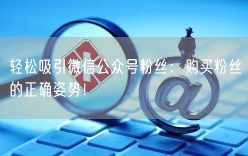 轻松吸引微信公众号粉丝：购买粉丝的正确姿势！