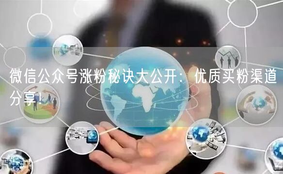 微信公众号涨粉秘诀大公开：优质买粉渠道分享！