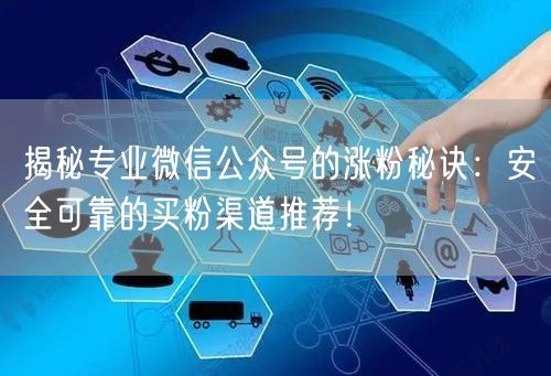 揭秘专业微信公众号的涨粉秘诀：安全可靠的