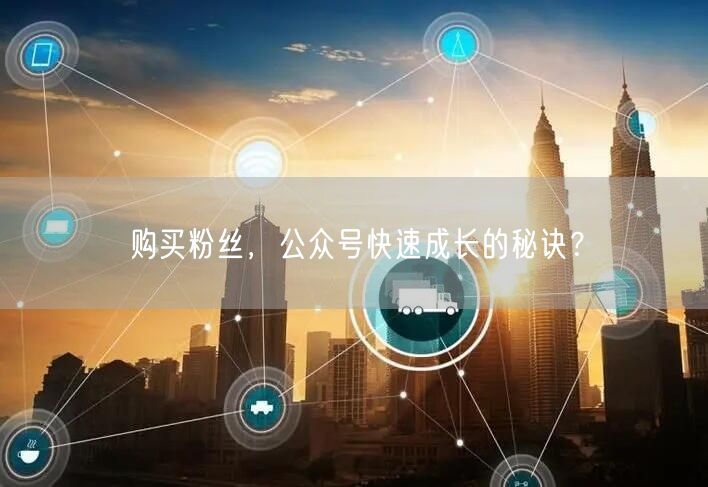 购买粉丝，公众号快速成长的秘诀？