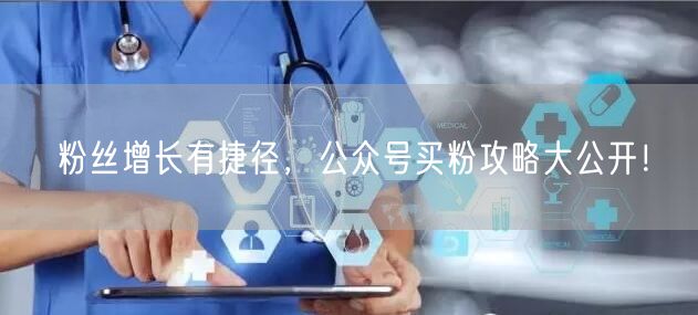 粉丝增长有捷径，公众号买粉攻略大公开！