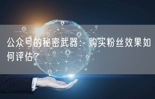 公众号的秘密武器：购买粉丝效果如何评估？