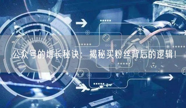 公众号的增长秘诀：揭秘买粉丝背后的逻辑！