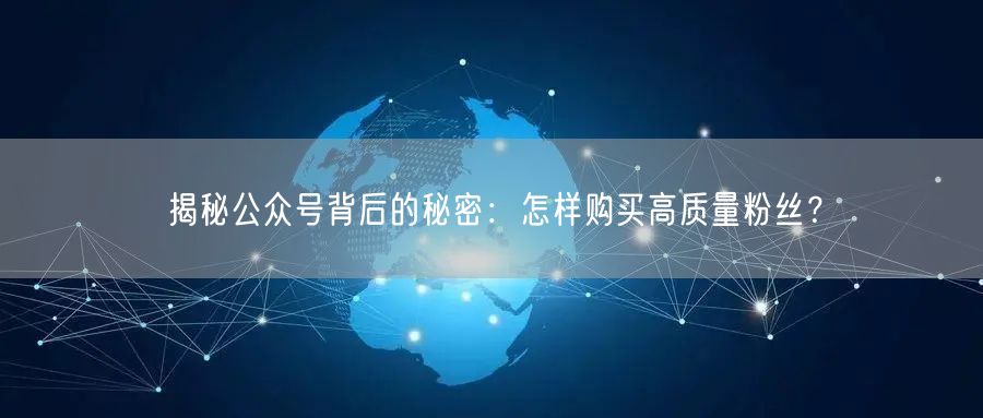 揭秘公众号背后的秘密：怎样购买高质量粉丝