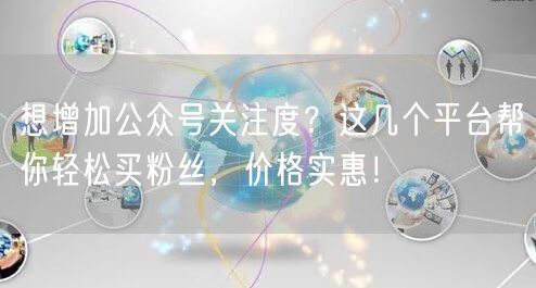 想增加公众号关注度？这几个平台帮你轻松买粉丝，价格实惠！