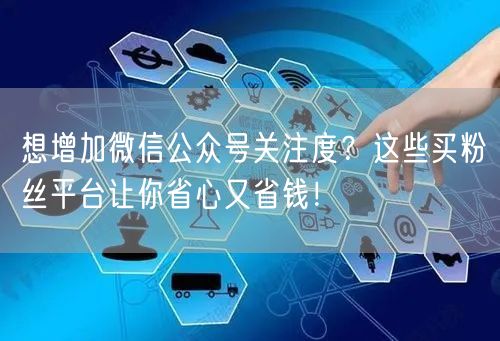想增加微信公众号关注度？这些买粉丝平台让