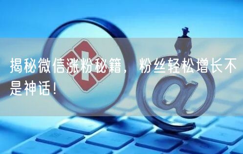 揭秘微信涨粉秘籍，粉丝轻松增长不是神话！