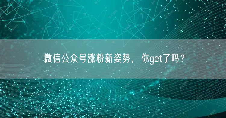 微信公众号涨粉新姿势，你get了吗？
