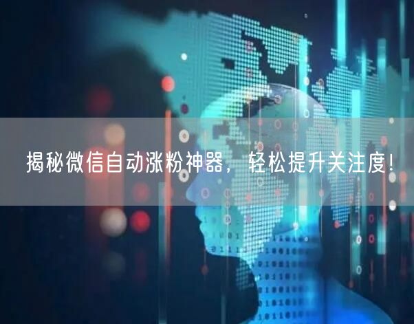 揭秘微信自动涨粉神器，轻松提升关注度！
