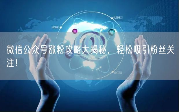 微信公众号涨粉攻略大揭秘，轻松吸引粉丝关注！