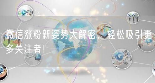 微信涨粉新姿势大解密，轻松吸引更多关注者