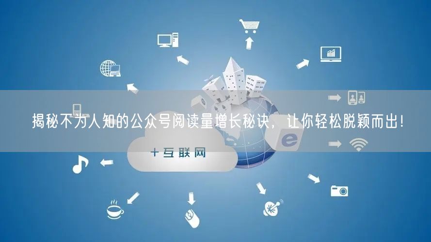 揭秘不为人知的公众号阅读量增长秘诀，让你轻松脱颖而出！