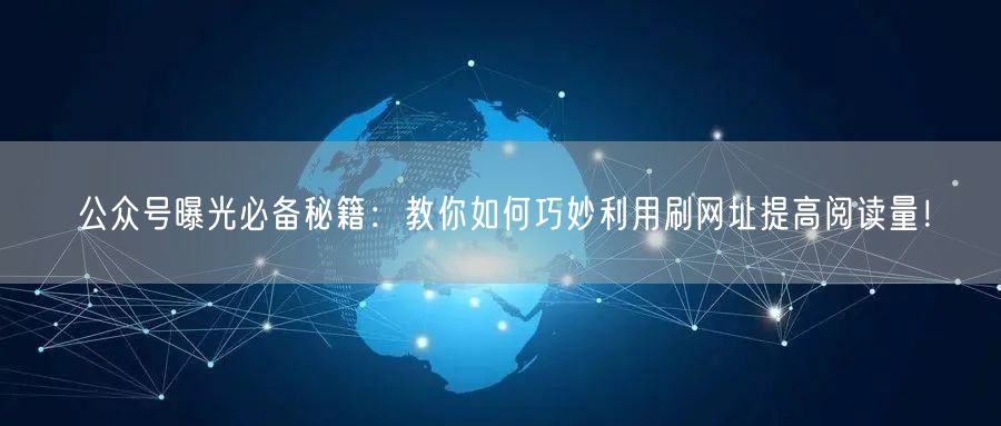 公众号曝光必备秘籍：教你如何巧妙利用刷网址提高阅读量！
