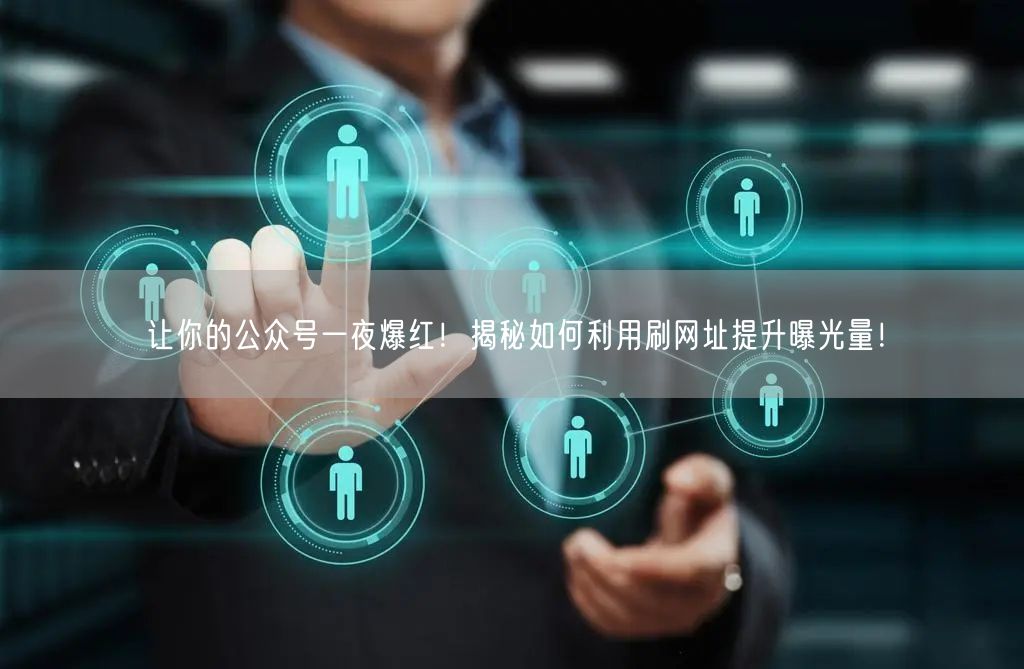 让你的公众号一夜爆红！揭秘如何利用刷网址